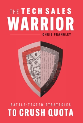 The Tech Sales Warrior: Battle-Tested Strategies to Crush Quota - Chris Prangley
