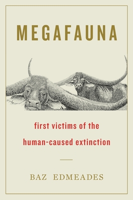 Megafauna: First Victims of the Human-Caused Extinction - Baz Edmeades