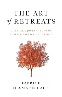 The Art of Retreats: A Leader's Journey Toward Clarity, Balance, and Purpose - Fabrice Desmarescaux