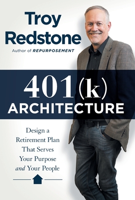 401(k) Architecture: Design a Retirement Plan That Serves Your Purpose and Your People - Troy Redstone