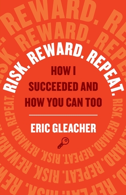 Risk. Reward. Repeat.: How I Succeeded and How You Can Too - Eric Gleacher
