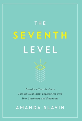 The Seventh Level: Transform Your Business Through Meaningful Engagement with Your Customers and Employees - Amanda Slavin