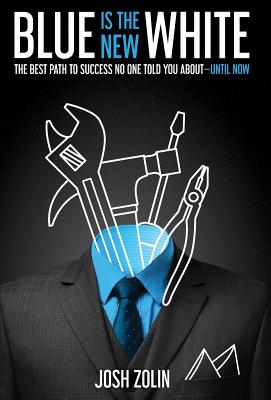 Blue Is the New White: The Best Path to Success No One Told You About-Until Now - Josh Zolin