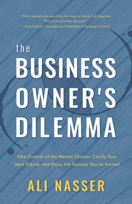 The Business Owner's Dilemma: Take Control of the Mental Chatter, Clarify Your Ideal Future, and Enjoy the Success You've Earned - Ali Nasser