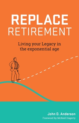 Replace Retirement: Living Your Legacy in the Exponential Age - John Anderson