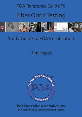 The FOA Reference Guide To Fiber Optic Testing - James Hayes