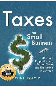 Coperta cărții 'Taxes: For Small Businesses LLC Sole Proprietorship Startup Taxes and Everything In-Between - 2nd Edition - Clint'