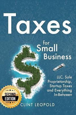 Taxes: For Small Businesses LLC Sole Proprietorship Startup Taxes and Everything In-Between - 2nd Edition - Clint Leopold