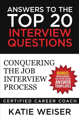 Answers to the Top 20 Interview Questions: Conquering the Job Interview Process - Katie Weiser