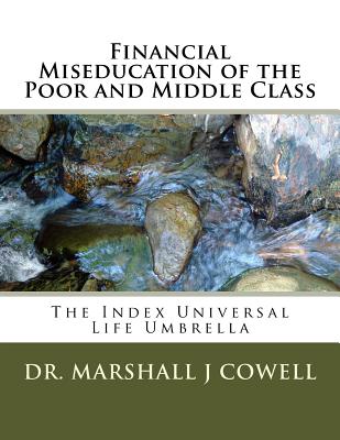 Financial Miseducation of the Poor and Middle Class: The Index Universal Life Umbrella - Marshall James Cowell