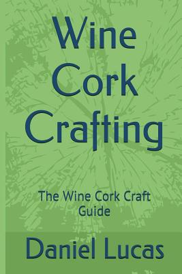 Wine Cork Crafting: The Wine Cork Craft Guide - Daniel Lucas