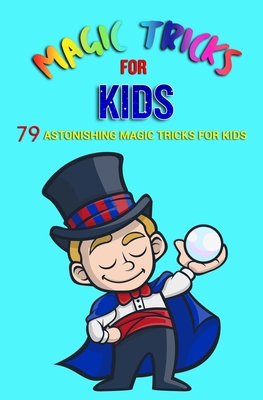 Magic Tricks For Kids: 79 Astonishing Magic Tricks For Kids (With Illustrations) - Jb Books Ltd
