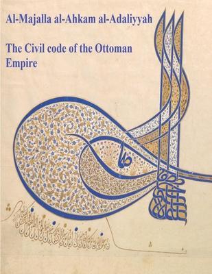 The Civil Code of the Ottoman Empire: Majalla: [English Translation of Al-Majalla al-Ahkam al-Adaliyyah: Mjalla/Mecelle] - Ahmad Cevdet Pasha
