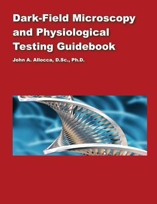 Dark Field Microscopy and Physiological Testing Guidebook - John A. Allocca