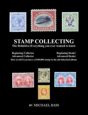 Stamp Collecting: The Definitive-Everything You Ever Wanted to Know: Do I have a one million dollar stamp in my collection? - Michael Bass