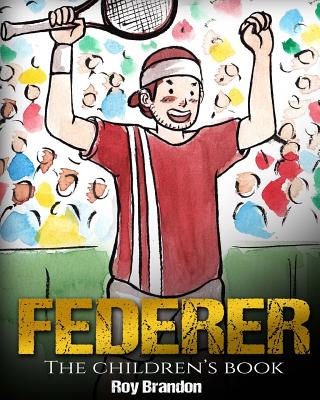 Federer: The Children's Book. Fun Illustrations. Inspirational and Motivational Life Story of Roger Federer- One of the Best Te - Roy Brandon