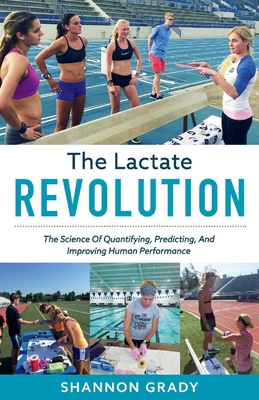 The Lactate Revolution: The Science of Quantifying, Predicting, and Improving Human Performancevolume 1 - Shannon Grady