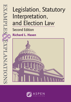 Examples & Explanations for Legislation, Statutory Interpretation, and Election Law - Richard L. Hasen
