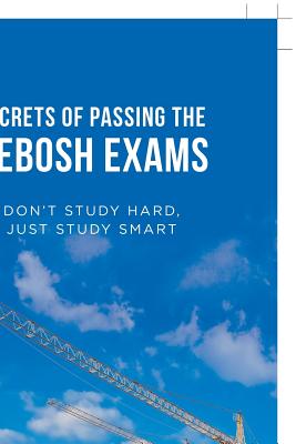 Secrets of Passing the Nebosh Exams: Don'T Study Hard, Just Study Smart - Helbert R. Cual