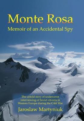 Monte Rosa: Memoir of an Accidental Spy - Jaroslaw Martyniuk