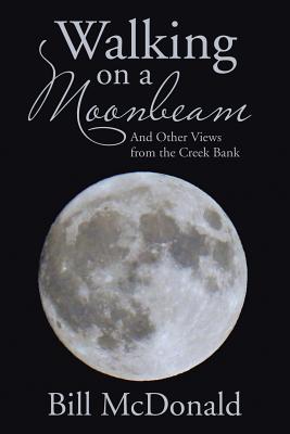 Walking on a Moonbeam: And Other Views from the Creek Bank - Bill Mcdonald