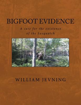 Bigfoot Evidence: A case for the existence of the Sasquatch - William Jevning