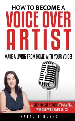 How to Become a Voice Over Artist: Make a Living from Home with Your Voice! - Eleonor Gardner