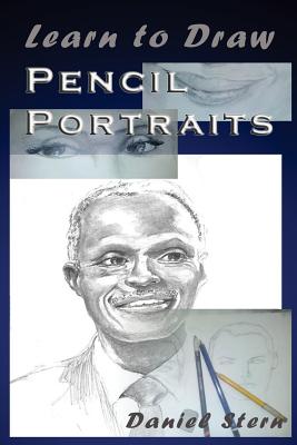 Learn to Draw Pencil Portraits: Step-by-step Drawing Techniques and Secrets for Beginners and Intermediates - In a Few Days You Would Be Drawing Like - Daniel Stern