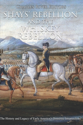 Shays' Rebellion and the Whiskey Rebellion: The History and Legacy of Early America's Domestic Insurrections - Charles River Editors