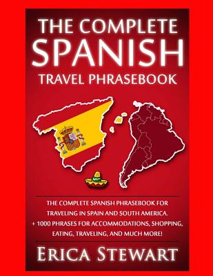 Spanish Phrasebook: The Complete Travel Phrasebook for Traveling to Spain and So: + 1000 Phrases for Accommodations, Shopping, Eating, Tra - Erica Stewart