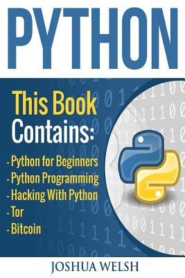 Python: 5 Manuscripts - Python for Beginners, Python Programming, Hacking With Python, Tor, Bitcoin - Joshua Welsh