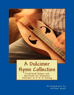 A Dulcimer Hymn Collection: Traditional Hymns and Spirituals for Mountain Dulcimer in D-A-D Tuning - Michael Alan Wood