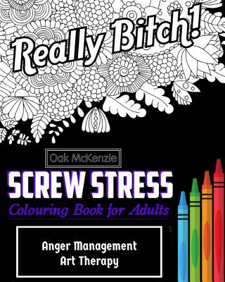 Screw Stress Sweary Colouring Book for Adults: Anger Management Art Therapy - O. Ak Mckenzie