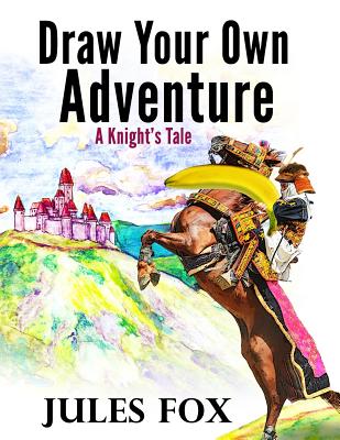 Draw Your Own Adventure - A Knight's Tale: A Hilarious Choose Your Own Story Coloring Book For Children Ages 8-12 - Jules Fox