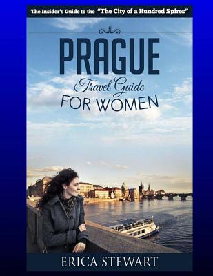 Prague: The Complete Insider´s Guide for Women Traveling to Prague.:: Travel Czech Republic Eastern Europe Guidebook. Eastern - Erica Stewart