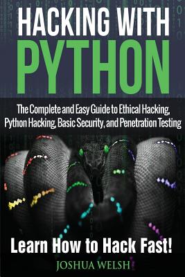 Hacking With Python: The Complete and Easy Guide to Ethical Hacking, Python Hacking, Basic Security, and Penetration Testing - Learn How to - Joshua Welsh