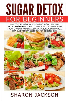 Sugar Detox for Beginners: How to Quit Sugar by Starting the No Sugar Diet: Control Your Sugar Cravings & Break Sugar Addiction (including a low - Sharon Jackson