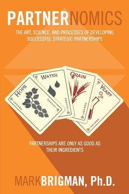 Partnernomics: The Art, Science, and Processes of Developing Successful Strategic Partnerships - Mark Brigman