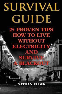 Survival Guide: 25 Proven Tips How To Live Without Electricity And Survive A Blackout - Nathan Elder