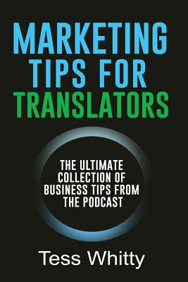 Marketing Tips for Translators: The Ultimate Collection of Business Tips from the Podcast - Tess Whitty