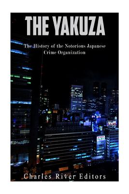 The Yakuza: The History of the Notorious Japanese Crime Organization - Charles River Editors