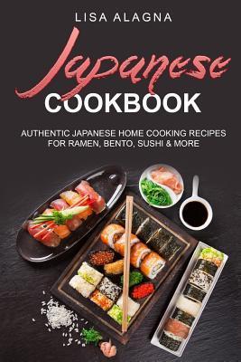 Japanese cookbook: Authentic Japanese Home Cooking Recipes for Ramen, Bento, Sushi & More - Lisa Alagna