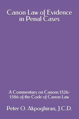 Canon Law of Evidence in Penal Cases: A Commentary on Canons 1526-1586 of the Code of Canon Law - Peter O. Akpoghiran J. C. D.