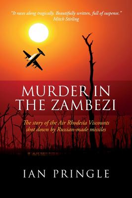 Murder in the Zambezi: The Story of the Air Rhodesia Viscounts Shot Down by Russian-Made Missiles - Ian Pringle