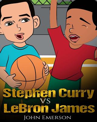 Stephen Curry vs LeBron James: Who Is Better? The Children's Book. Awesome Illustrations. Fun, Inspirational and Motivational Stories of the Two Grea - John Emerson