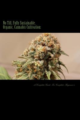 No Till, Fully Sustainable, Organic, Cannabis Cultivation: : A Complete Guide For Complete Beginners! - Boston Baked Buds Co