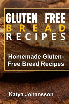 Gluten Free Bread Recipes: Homemade Gluten-Free Bread Recipes - Katya Johansson