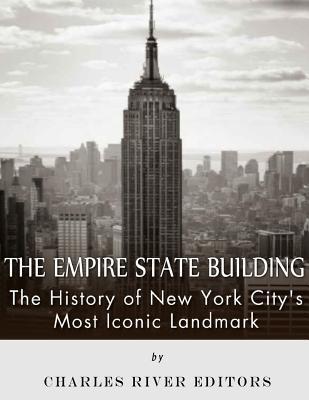 The Empire State Building: The History of New York City's Most Iconic Landmark - Charles River Editors