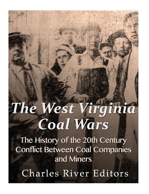 The West Virginia Coal Wars: The History of the 20th Century Conflict Between Coal Companies and Miners - Charles River Editors