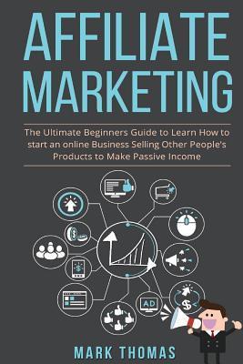 Affiliate Marketing: The Ultimate Beginners Guide to Learn How to start an onlin - Mark Thomas